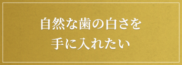 自然な歯の白さを手に入れたい