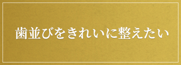 歯並びをきれいに整えたい